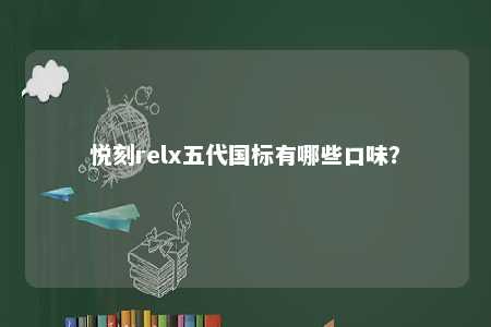 悦刻relx五代国标有哪些口味？ 
